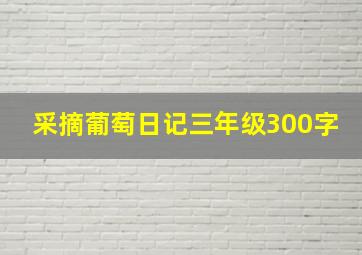 采摘葡萄日记三年级300字