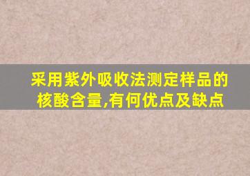 采用紫外吸收法测定样品的核酸含量,有何优点及缺点