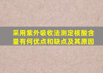 采用紫外吸收法测定核酸含量有何优点和缺点及其原因