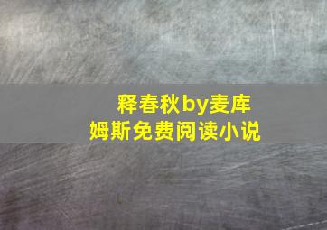 释春秋by麦库姆斯免费阅读小说