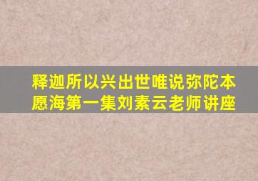 释迦所以兴出世唯说弥陀本愿海第一集刘素云老师讲座