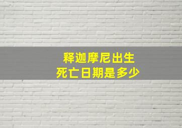 释迦摩尼出生死亡日期是多少