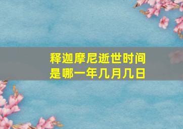 释迦摩尼逝世时间是哪一年几月几日