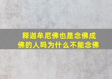 释迦牟尼佛也是念佛成佛的人吗为什么不能念佛