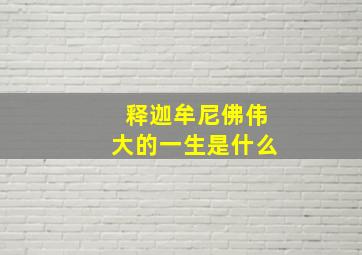 释迦牟尼佛伟大的一生是什么