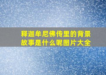 释迦牟尼佛传里的背景故事是什么呢图片大全