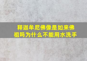 释迦牟尼佛像是如来佛祖吗为什么不能用水洗手