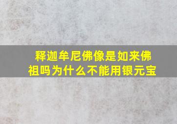 释迦牟尼佛像是如来佛祖吗为什么不能用银元宝