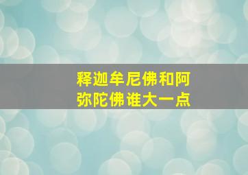 释迦牟尼佛和阿弥陀佛谁大一点