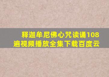 释迦牟尼佛心咒读诵108遍视频播放全集下载百度云