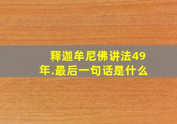 释迦牟尼佛讲法49年.最后一句话是什么