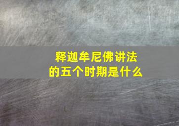 释迦牟尼佛讲法的五个时期是什么