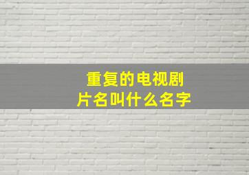 重复的电视剧片名叫什么名字