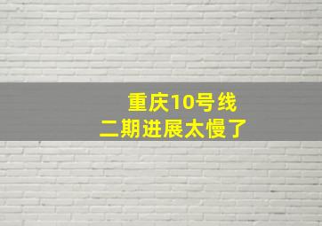 重庆10号线二期进展太慢了