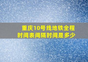 重庆10号线地铁全程时间表间隔时间是多少