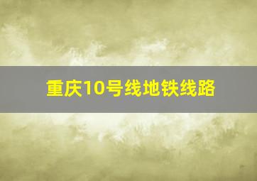 重庆10号线地铁线路