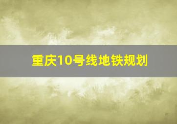 重庆10号线地铁规划