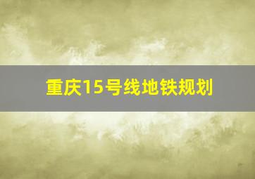 重庆15号线地铁规划