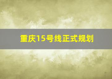 重庆15号线正式规划