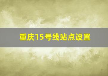 重庆15号线站点设置