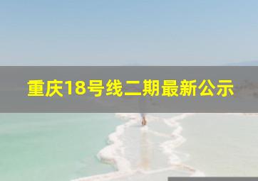 重庆18号线二期最新公示