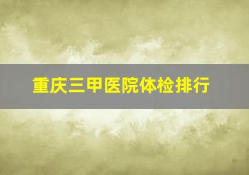 重庆三甲医院体检排行