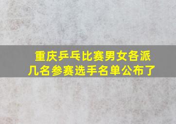 重庆乒乓比赛男女各派几名参赛选手名单公布了