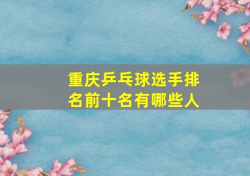 重庆乒乓球选手排名前十名有哪些人