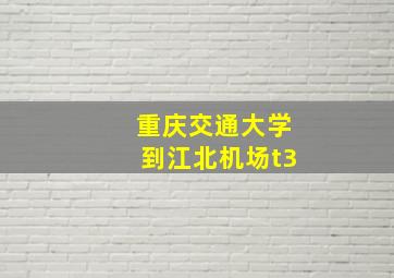 重庆交通大学到江北机场t3