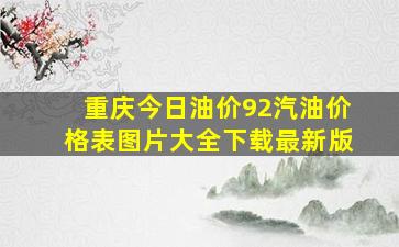 重庆今日油价92汽油价格表图片大全下载最新版