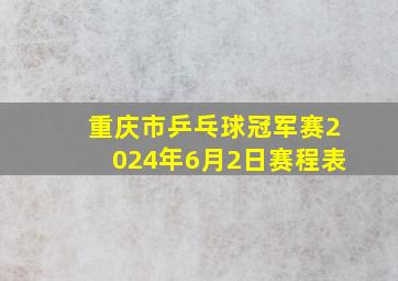 重庆市乒乓球冠军赛2024年6月2日赛程表