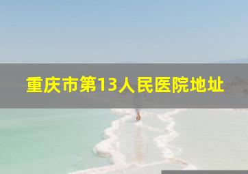 重庆市第13人民医院地址