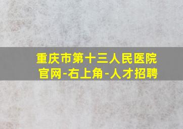 重庆市第十三人民医院官网-右上角-人才招聘