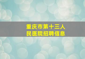 重庆市第十三人民医院招聘信息