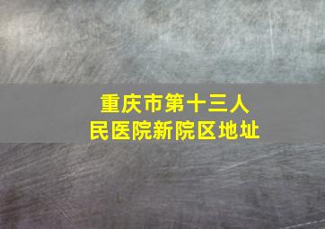 重庆市第十三人民医院新院区地址