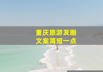 重庆旅游发圈文案简短一点