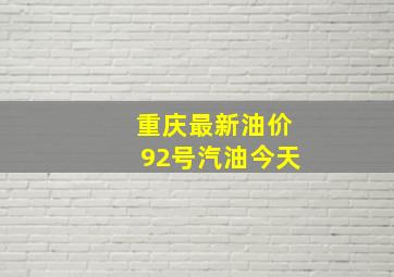 重庆最新油价92号汽油今天