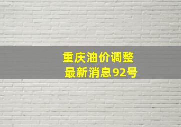 重庆油价调整最新消息92号