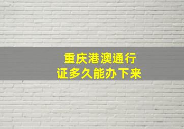 重庆港澳通行证多久能办下来