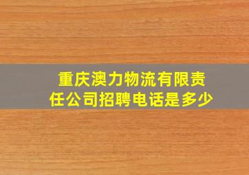 重庆澳力物流有限责任公司招聘电话是多少