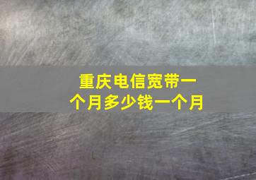 重庆电信宽带一个月多少钱一个月