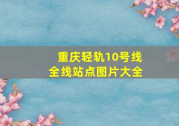 重庆轻轨10号线全线站点图片大全