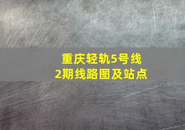 重庆轻轨5号线2期线路图及站点