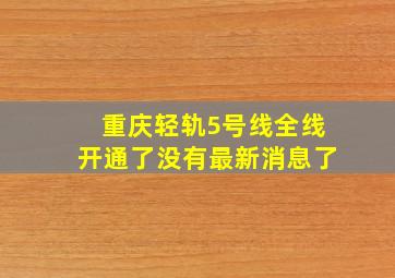 重庆轻轨5号线全线开通了没有最新消息了