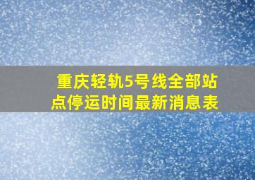 重庆轻轨5号线全部站点停运时间最新消息表