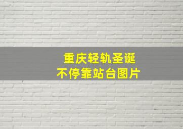 重庆轻轨圣诞不停靠站台图片