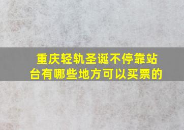 重庆轻轨圣诞不停靠站台有哪些地方可以买票的