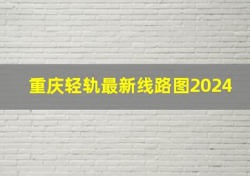 重庆轻轨最新线路图2024