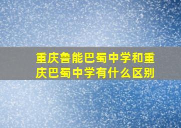 重庆鲁能巴蜀中学和重庆巴蜀中学有什么区别