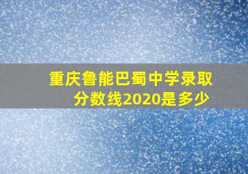 重庆鲁能巴蜀中学录取分数线2020是多少